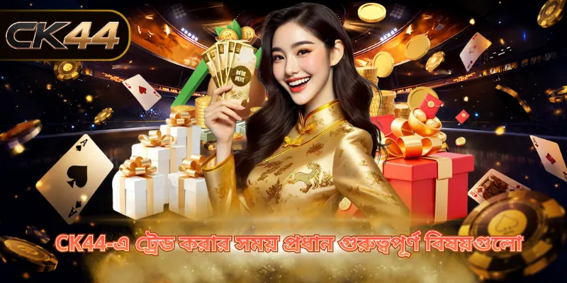 CK44-এ ট্রেড করার সময় প্রধান গুরুত্বপূর্ণ বিষয়গুলো